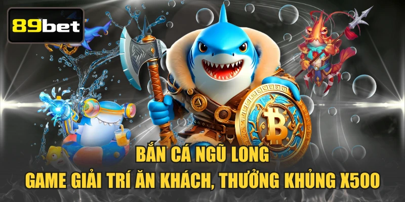 Bắn Cá Ngũ Long - Game Giải Trí Ăn Khách, Thưởng Khủng X500